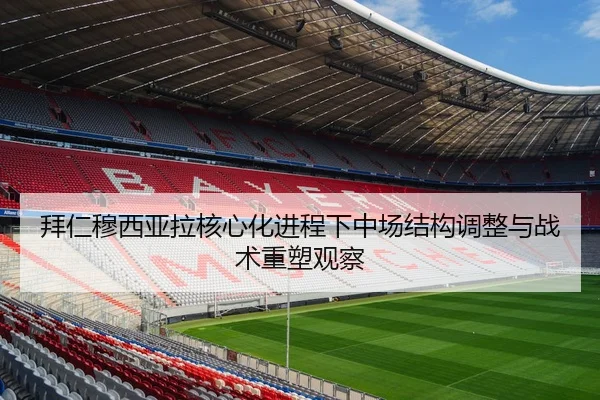 拜仁穆西亚拉核心化进程下中场结构调整与战术重塑观察