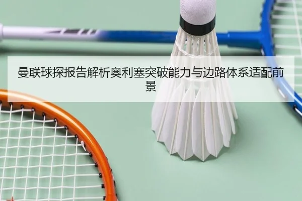 曼联球探报告解析奥利塞突破能力与边路体系适配前景