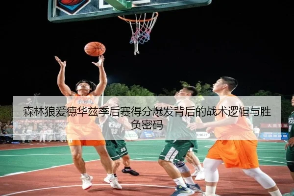 森林狼爱德华兹季后赛得分爆发背后的战术逻辑与胜负密码