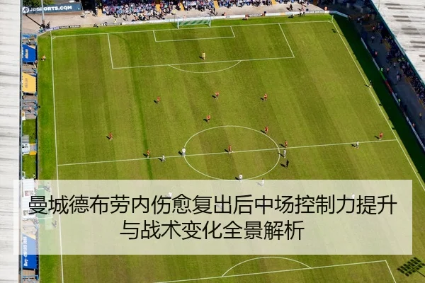 曼城德布劳内伤愈复出后中场控制力提升与战术变化全景解析
